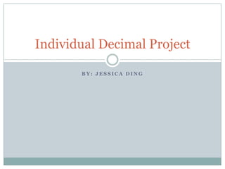 By: Jessica Ding Individual Decimal Project 