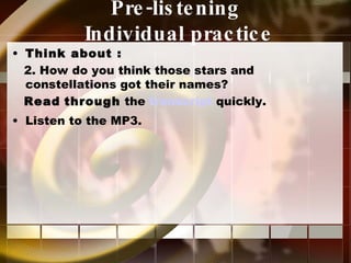 Pre-listening  Individual practice Think about : 2. How do you think those stars and constellations got their names? Read   through  the  transcript  quickly. Listen to the MP3. 