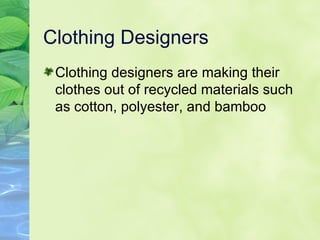 Clothing Designers Clothing designers are making their clothes out of recycled materials such as cotton, polyester, and bamboo 