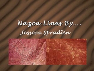 Nazca Lines By…. Jessica Spradlin  