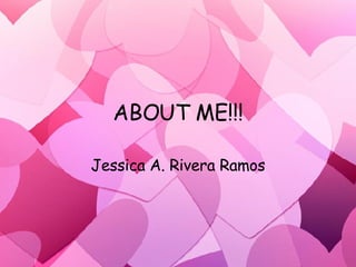 ABOUT ME!!! Jessica A. Rivera Ramos 