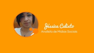 Jéssica Calixto
Analista de Mídias Sociais
 