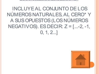 LOS NÚMEROS ENTEROS “Z”
INCLUYEAL CONJUNTO DE LOS
NÚMEROSNATURALES, AL CERO* Y
A SUSOPUESTOS(LOSNÚMEROS
NEGATIVOS). ESDECIR: Z = [...-2, -1,
0, 1, 2...]
 