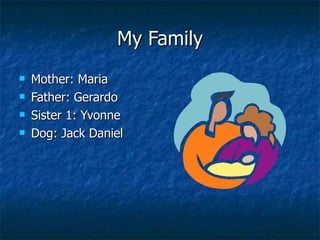 My Family Mother: Maria Father: Gerardo Sister 1: Yvonne Dog: Jack Daniel 