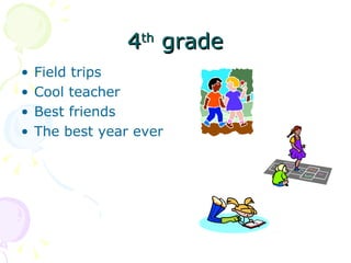 4 th  grade Field trips Cool teacher Best friends The best year ever 