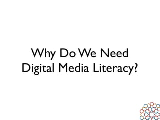 Why Do We Need
Digital Media Literacy?
 