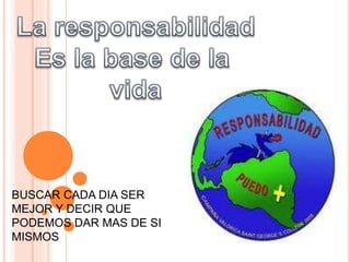 BUSCAR CADA DIA SER
MEJOR Y DECIR QUE
PODEMOS DAR MAS DE SI
MISMOS
 