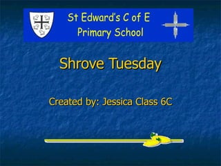 Shrove Tuesday Created by: Jessica Class 6C 