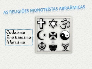 As religiões monoteístas abraâmicas Judaísmo Cristianismo Islamismo 