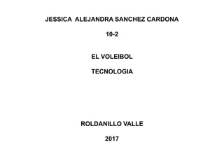 JESSICA ALEJANDRA SANCHEZ CARDONA
10-2
EL VOLEIBOL
TECNOLOGIA
ROLDANILLO VALLE
2017
 