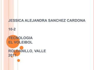 JESSICA ALEJANDRA SANCHEZ CARDONA
10-2
TECNOLOGIA
EL VOLEIBOL
ROLDANILLO, VALLE
2017
 
