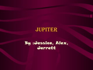 Jupiter By :Jessica, Alex, Jarrett 