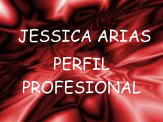 JESSICA ARIAS
PERFIL
PROFESIONAL
 