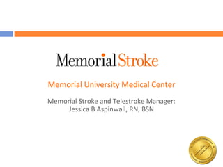 Memorial University Medical Center
Memorial Stroke and Telestroke Manager:
Jessica B Aspinwall, RN, BSN
 