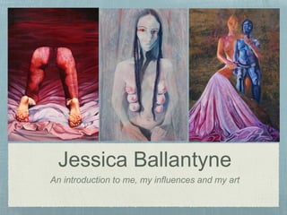 Jessica Ballantyne
An introduction to me, my influences and my art
 