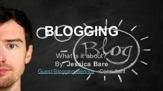BLOGGING
What is it about?
By: Jessica Bare
Guest Blogging Service - Consultant
 