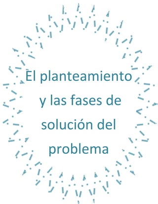 El planteamiento
y las fases de
solución del
problema
 