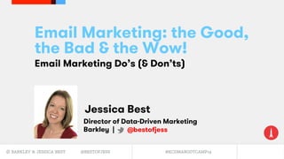 © BARKLEY & JESSICA BEST @BESTOFJESS #KCDMABOOTCAMP19
Email Marketing: the Good,
the Bad & the Wow!
Email Marketing Do’s (& Don’ts)
Jessica Best
Director of Data-Driven Marketing
Barkley | @bestofjess
 