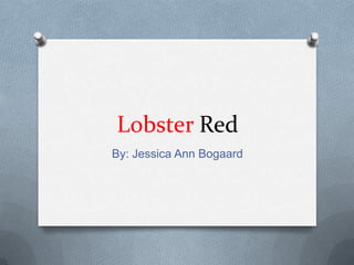 Lobster Red
By: Jessica Ann Bogaard
 
