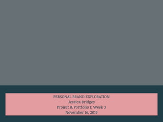 PERSONAL BRAND EXPLORATION
Jessica Bridges
Project & Portfolio I: Week 3
November 16, 2019
 