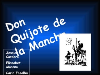 Don Quijote de la Mancha. Jessica Cordero Elissabet Moreno Carla Fosalba Laura Martínez 