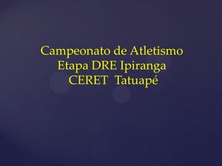 Campeonato de Atletismo
  Etapa DRE Ipiranga
    CERET Tatuapé
 