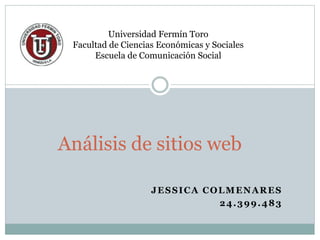 JESSICA COLMENARES
24.399.483
Análisis de sitios web
Universidad Fermín Toro
Facultad de Ciencias Económicas y Sociales
Escuela de Comunicación Social
 