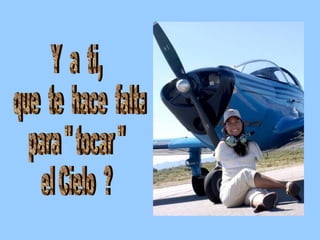Y  a  ti,  que  te  hace  falta  para " tocar "  el Cielo  ? 