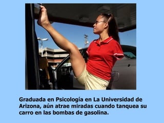 Graduada en Psicología en La Universidad de Arizona, aún atrae miradas cuando tanquea su carro en las bombas de gasolina.  