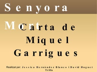 Carta de Miquel Garrigues Senyora Mort Realitzat per:  Jessica Hernàndez Blanco i David Huguet Trilla 