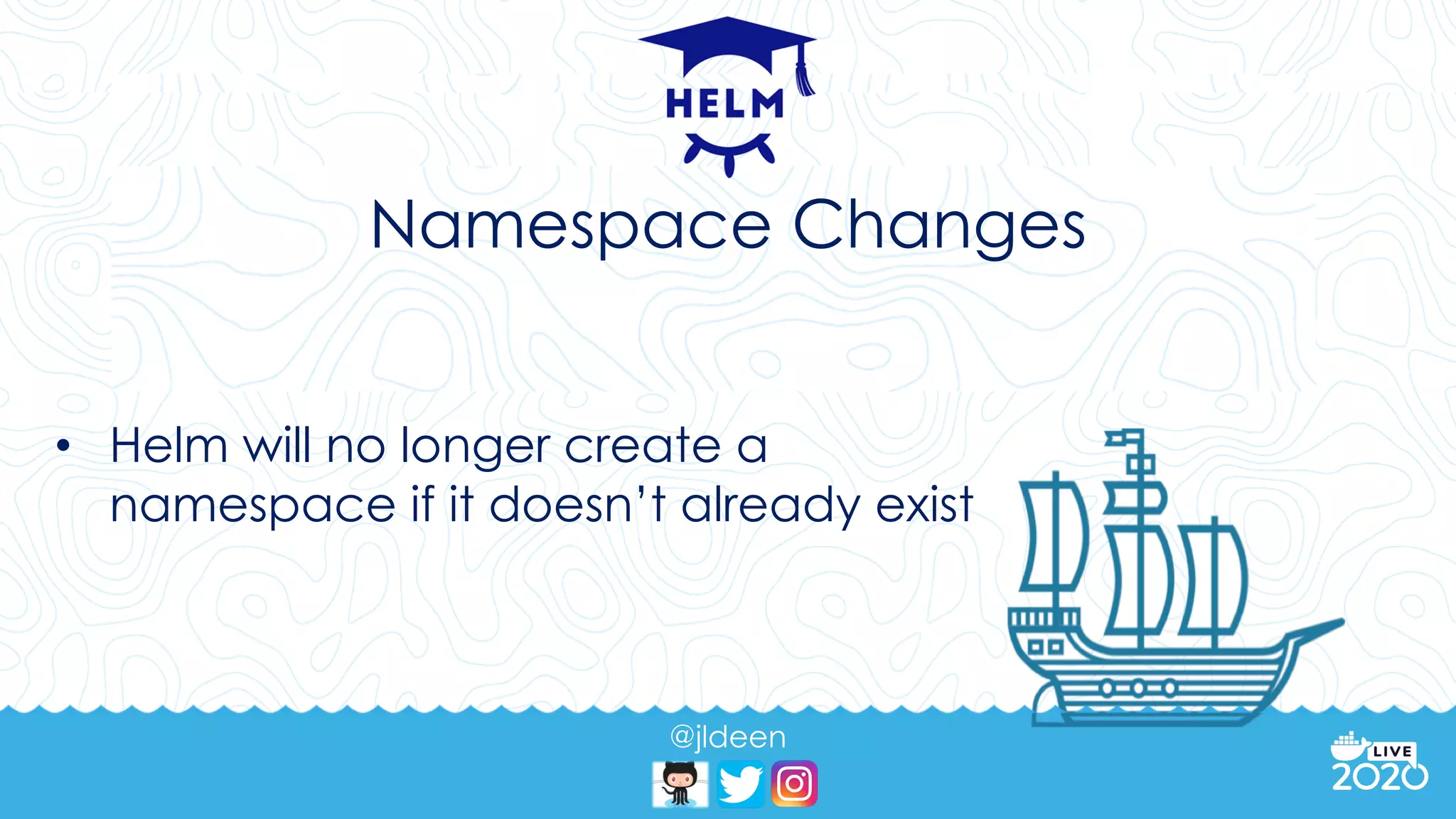 @jldeen
Namespace Changes
• Helm will no longer create a
namespace if it doesn’t already exist
 
