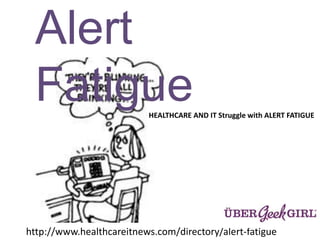 Alert
Fatigue
http://www.healthcareitnews.com/directory/alert-fatigue
HEALTHCARE AND IT Struggle with ALERT FATIGUE
 