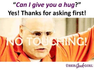 “Can I give you a hug?”
Yes! Thanks for asking first!
 