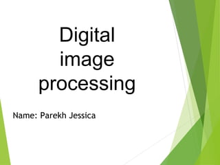 Digital
image
processing
Name: Parekh Jessica
 