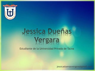 Estudiante de la Universidad Privada de Tacna
jessicaduenasvergara@gmail.com
 