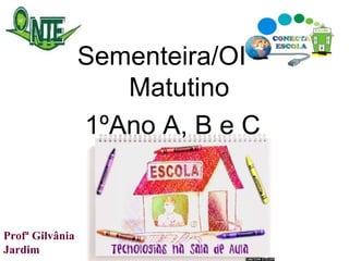 Sementeira/OI – Matutino 1ºAno A, B e C Profª Gilvânia Jardim  