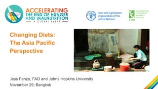 Changing Diets:
The Asia Pacific
Perspective
Jess Fanzo, FAO and Johns Hopkins University
November 29, Bangkok
 