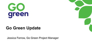 Go Green Update
Jessica Ferrow, Go Green Project Manager
 