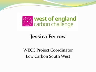 Jessica Ferrow
WECC Project Coordinator
Low Carbon South West
 