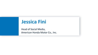 Jessica Fini
Head of Social Media,
American Honda Motor Co., Inc.
 
