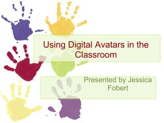 Using Digital Avatars in the Classroom Presented by Jessica Fobert 