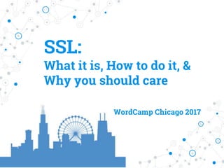 SSL:
What it is, How to do it, &
Why you should care
WordCamp Chicago 2017
 