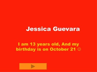 Jessica Guevara I am 13 years old, And my birthday is on October 21   