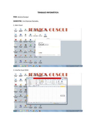 TRABAJO INFOMÁTICA
POR: Jessica Gusqui
SEMESTRE: 1ro Ciencias Sociales.
2. Abrir Excel
3. Interfaz Excel 2010