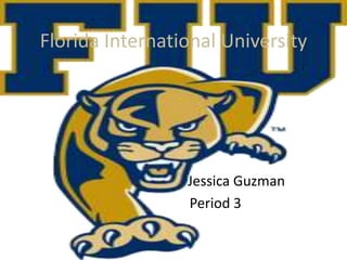Florida International University




                 Jessica Guzman
                 Period 3
 