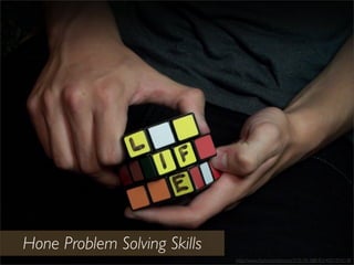 http://www.ﬂickr.com/photos/35351813@N03/4051934218/
Hone Problem Solving Skills
 