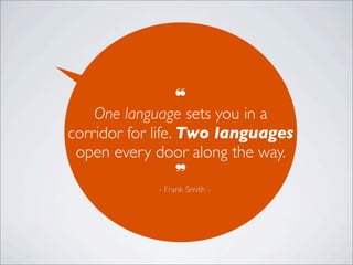 ❝
One language sets you in a
corridor for life. Two languages
open every door along the way.
❞
- Frank Smith -
 