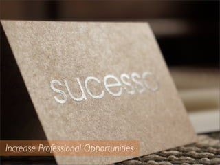 Increase Professional Opportunities
http://www.ﬂickr.com/photos/9199634@N04/8560227037/
 