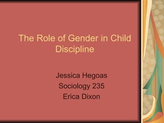 The Role of Gender in Child Discipline Jessica Hegoas Sociology 235 Erica Dixon 
