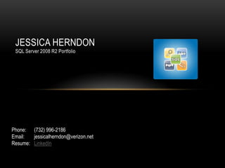 JESSICA HERNDON
 SQL Server 2008 R2 Portfolio




Phone: (732) 996-2186
Email:  jessicalherndon@verizon.net
Resume: LinkedIn
 